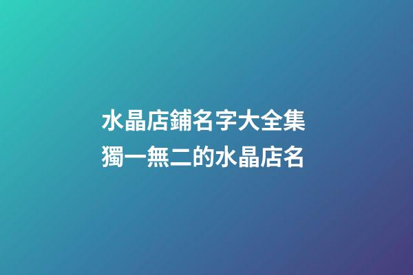 水晶店鋪名字大全集 獨一無二的水晶店名-第1張-店鋪起名-玄機派
